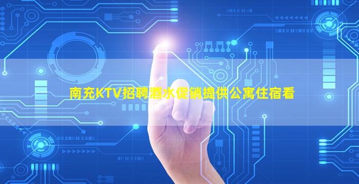 南充KTV招聘酒水促销提供公寓住宿看