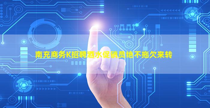 南充商务K招聘酒水促销员绝不拖欠来转