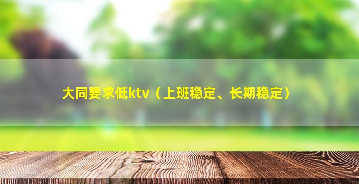 大同要求低ktv（上班稳定、长期稳定）